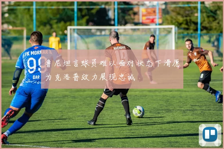 鲁尼坦言球员难以面对状态下滑愿为克洛普效力展现忠诚