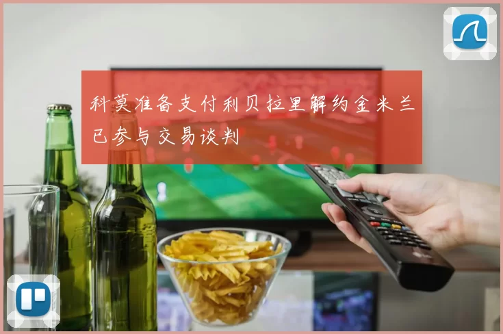 科莫准备支付利贝拉里解约金米兰已参与交易谈判