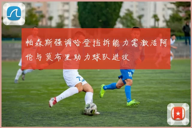 帕森斯强调哈登挡拆能力需激活阿伦与莫布里助力球队进攻
